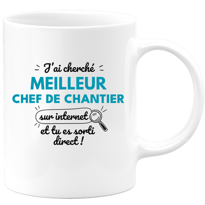 Mug J'ai cherché "meilleur Chef de Chantier" sur internet, tu es sorti direct !