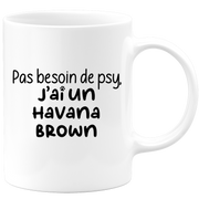 quotedazur - Mug Pas Besoin De Psy J'ai Un Havana Brown - Cadeau Humour Chat - Tasse Originale Animaux Cadeau Noël Anniversaire