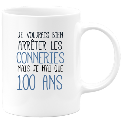 quotedazur - Mug J'Aimerai Bien Arrêter Les Conneries Mais Je N'Ai Que 100 Ans - Idée Cadeau Anniversaire 100 Ans Homme Femme - Tasse Idée Cadeau Original, Humour, Drôle, Rigolo, Fun